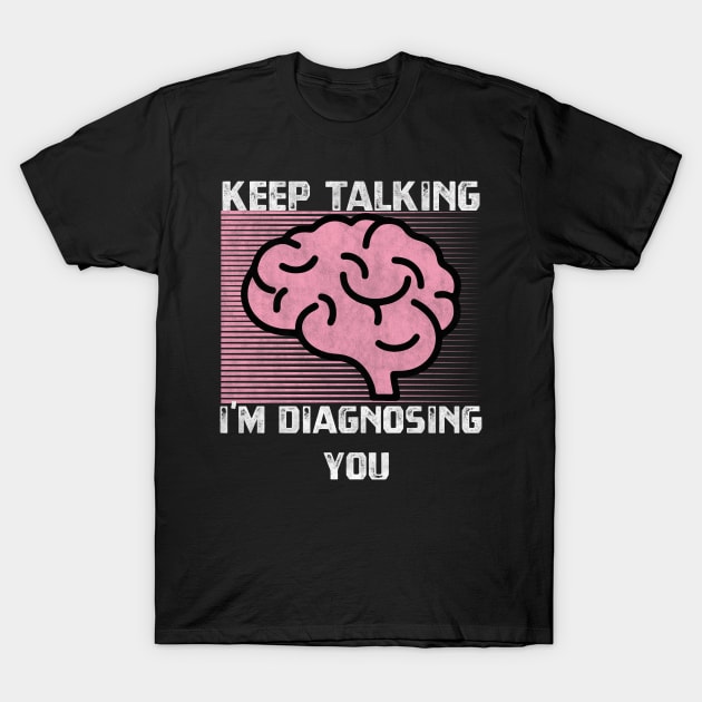 Keep Talking I'm Diagnosing You T-Shirt by BlendedArt